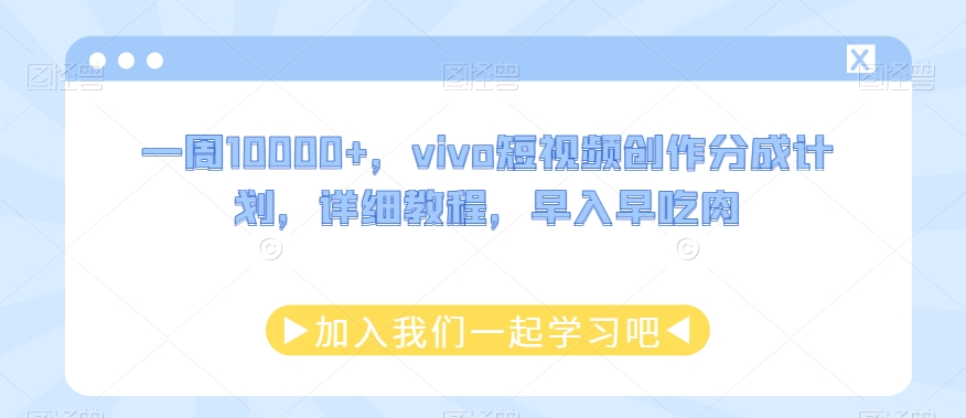 一周10000+，vivo短视频创作分成计划，详细教程，早入早吃肉|云雀资源分享