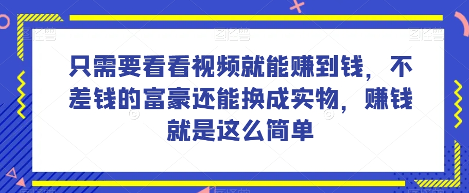 谁做过这么简单的项目？只需要看看视频就能赚到钱，不差钱的富豪还能换成实物，赚钱就是这么简单！【揭秘】|云雀资源分享