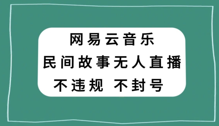 网易云民间故事无人直播，零投入低风险、人人可做【揭秘】|云雀资源分享