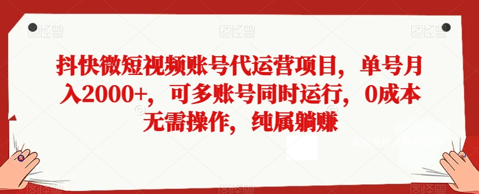 抖快微短视频账号代运营项目，单号月入2000+，可多账号同时运行，0成本无需操作，纯属躺赚【揭秘】|云雀资源分享