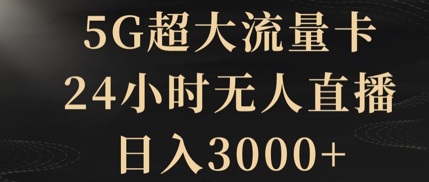 5G超大流量卡，24小时无人直播，日入3000+【揭秘】|云雀资源分享