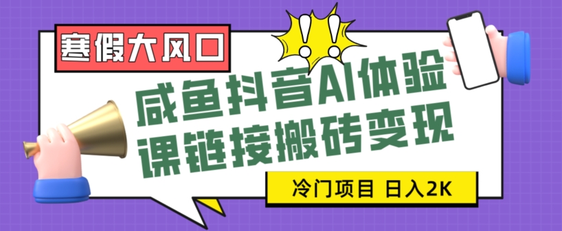 寒假大风口咸鱼抖音AI体验课链接搬砖变现，全网首发冷门项目，小白可日入2K+【揭秘】|云雀资源分享