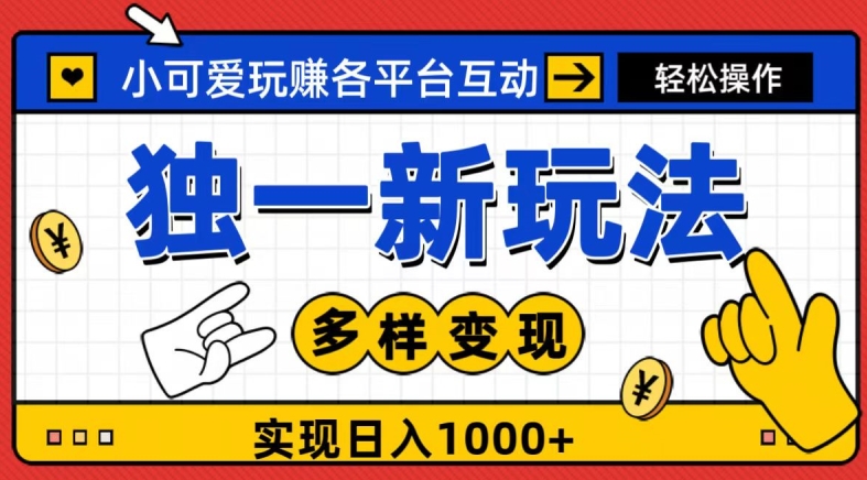 独一玩法，小可爱玩赚各平台互动，变现多样化，实现日入1000+|云雀资源分享