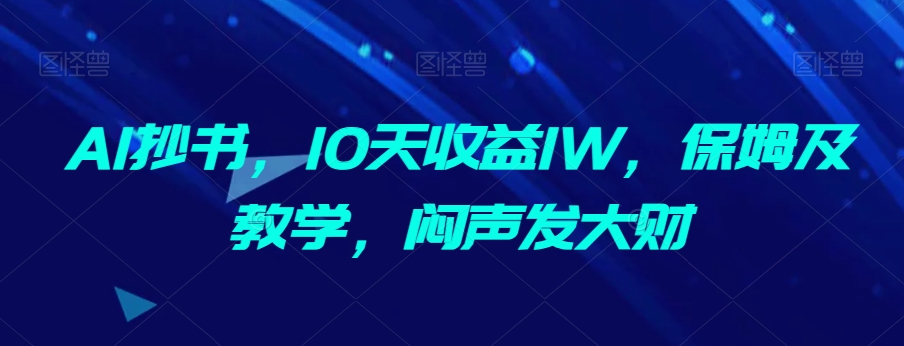 AI抄书，10天收益1W，保姆及教学，闷声发大财|云雀资源分享