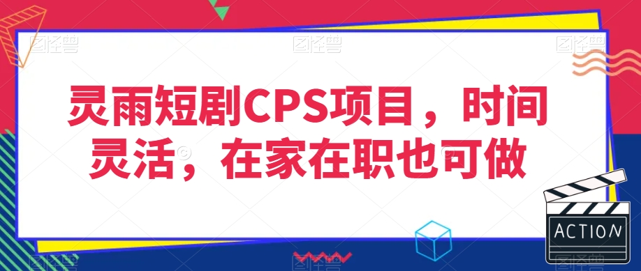 灵雨短剧CPS项目，时间灵活，在家在职也可做|云雀资源分享