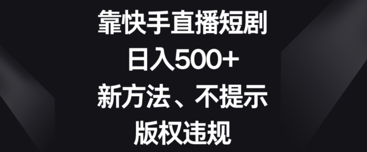 靠快手直播短剧，日入500+，新方法、不提示版权违规|云雀资源分享