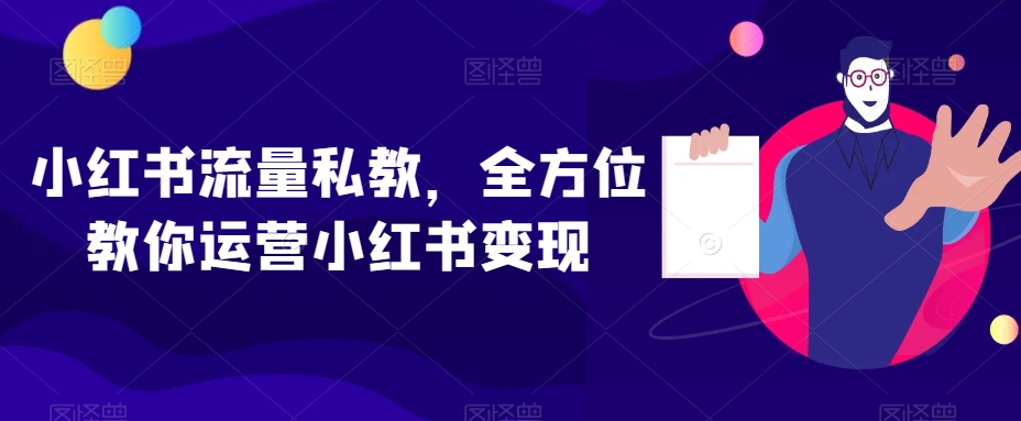 小红书流量私教，全方位教你运营小红书变现|云雀资源分享