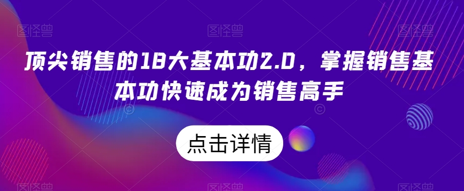 顶尖销售的18大基本功2.0，掌握销售基本功快速成为销售高手|云雀资源分享