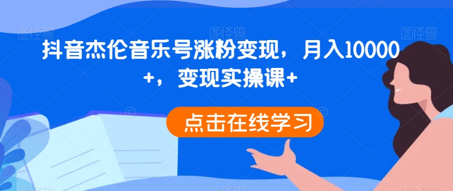 抖音杰伦音乐号涨粉变现，月入10000+，变现实操课+|云雀资源分享