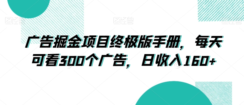 广告掘金项目终极版手册，每天可看300个广告，日收入160+【揭秘】|云雀资源分享