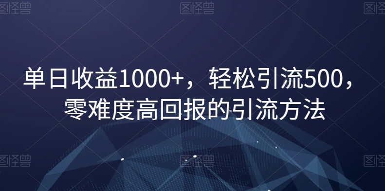 单日收益1000+，轻松引流500，零难度高回报的引流方法【揭秘】|云雀资源分享