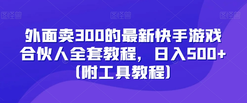 外面卖300的最新快手游戏合伙人全套教程，日入500+（附工具教程）|云雀资源分享