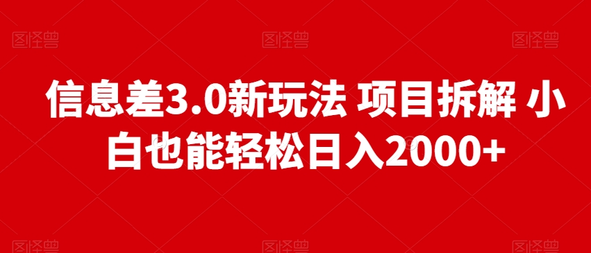 信息差3.0新玩法项目拆解小白也能轻松日入2000+|云雀资源分享