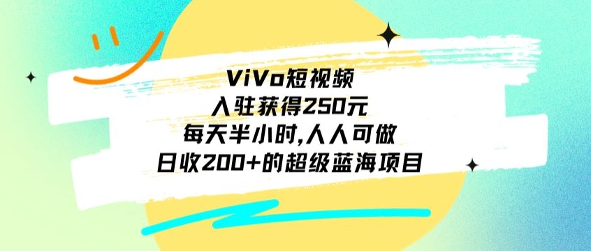 ViVo短视频，入驻获得250元，每天半小时，日收200+的超级蓝海项目，人人可做|云雀资源分享