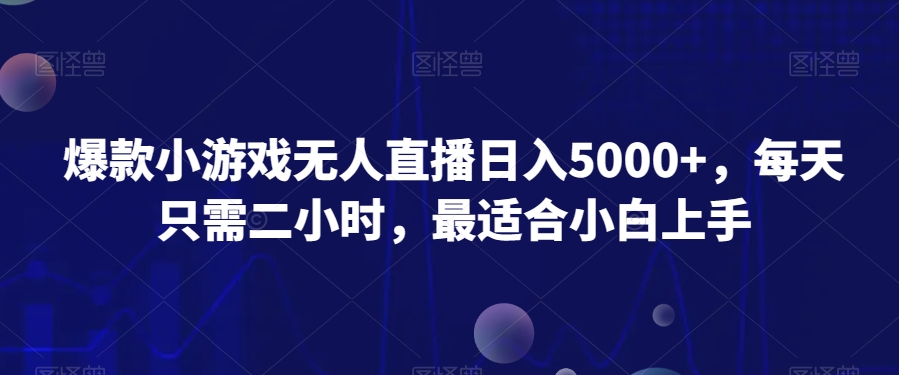 爆款小游戏无人直播日入5000+，每天只需二小时，最适合小白上手|云雀资源分享