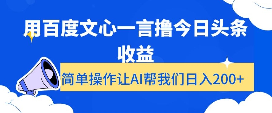 用百度文心一言撸今日头条收益，简单操作让AI帮我们日入200+【揭秘】|云雀资源分享