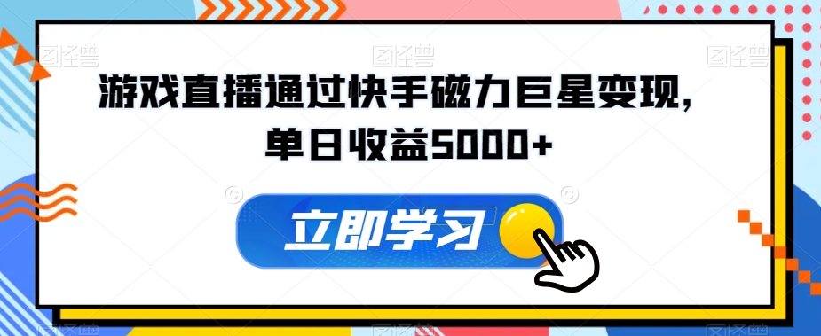 游戏直播通过快手磁力巨星变现，单日收益5000+|云雀资源分享