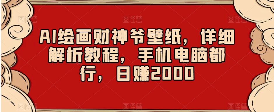 AI绘画财神爷壁纸，详细解析教程，手机电脑都行，日赚2000【揭秘】|云雀资源分享