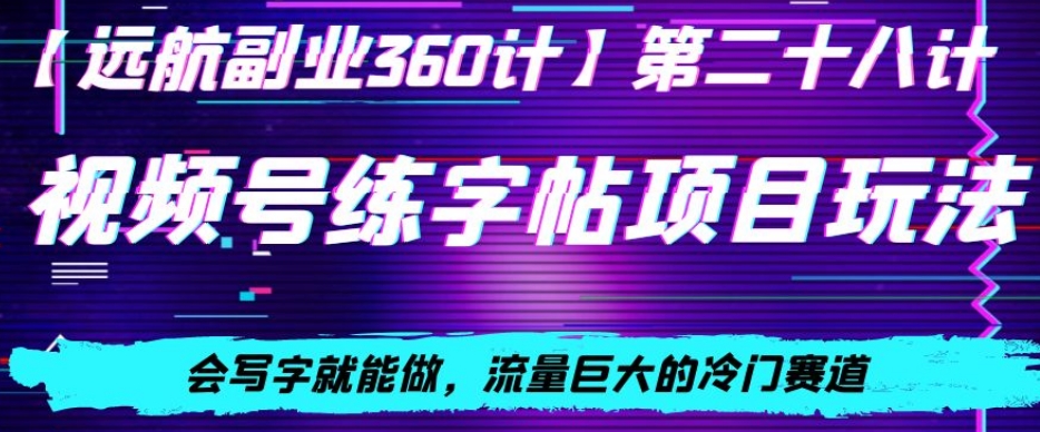 视频号练字帖项目玩法，会写字就能做，流量巨大的冷门赛道，轻松日入200|云雀资源分享