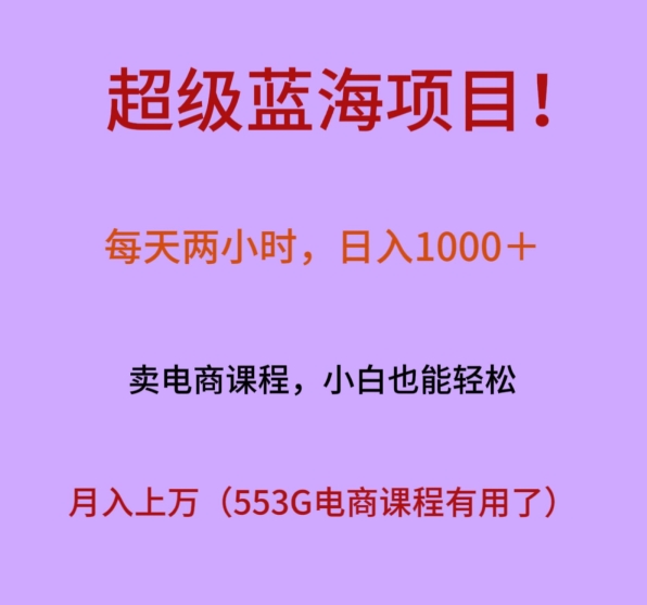 超级蓝海项目！每天两小时，日入‌1000＋，卖电商课程，小白也能轻‌松，月入上万|云雀资源分享