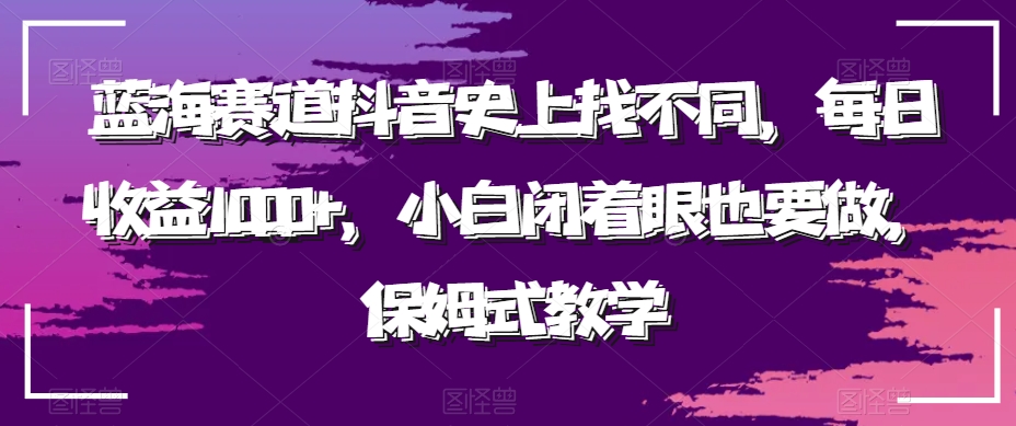 蓝海赛道抖音史上找不同，每日收益1000+，小白闭着眼也要做，保姆式教学|云雀资源分享