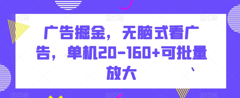 广告掘金，无脑式看广告，单机20-160+可批量放大【揭秘】|云雀资源分享