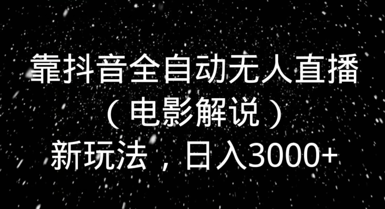 靠抖音全自动无人直播（电影解说）新玩法，日入3000+|云雀资源分享