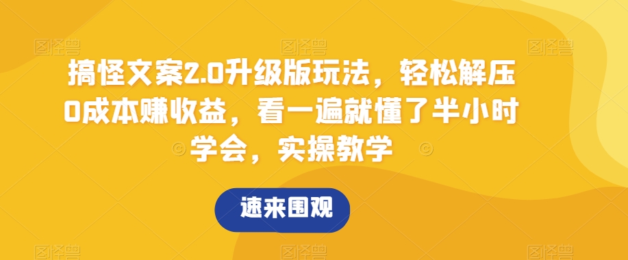 搞怪文案2.0升级版玩法，轻松解压0成本赚收益，看一遍就懂了半小时学会，实操教学【揭秘】|云雀资源分享