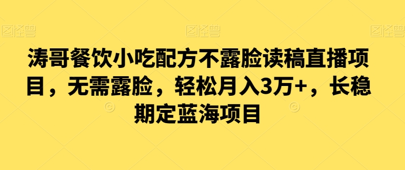 涛哥餐饮小吃配方不露脸读稿直播项目，无‮露需‬脸，‮松轻‬月入3万+，​长‮稳期‬定‮海蓝‬项目|云雀资源分享