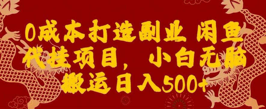 0成本打造副业闲鱼代挂项目，小白无脑搬运日入500+|云雀资源分享