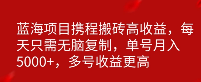 携程搬砖项目，只需每天无脑复制，月入5000+|云雀资源分享