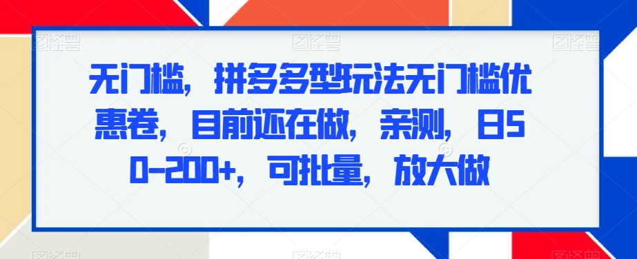 无门槛，拼多多型玩法无门槛优惠卷，目前还在做，亲测，日50-200+，可批量，放大做|云雀资源分享