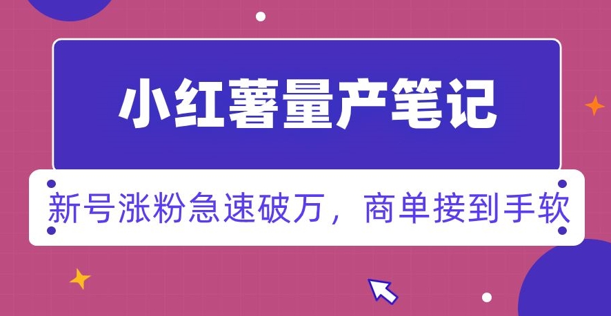 小红书量产笔记，一分种一条笔记，新号涨粉急速破万，新黑马赛道，商单接到手软【揭秘】|云雀资源分享