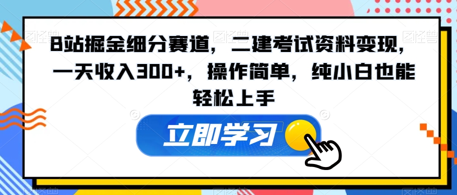 B站掘金细分赛道，二建考试资料变现，一天收入300+，操作简单，纯小白也能轻松上手|云雀资源分享