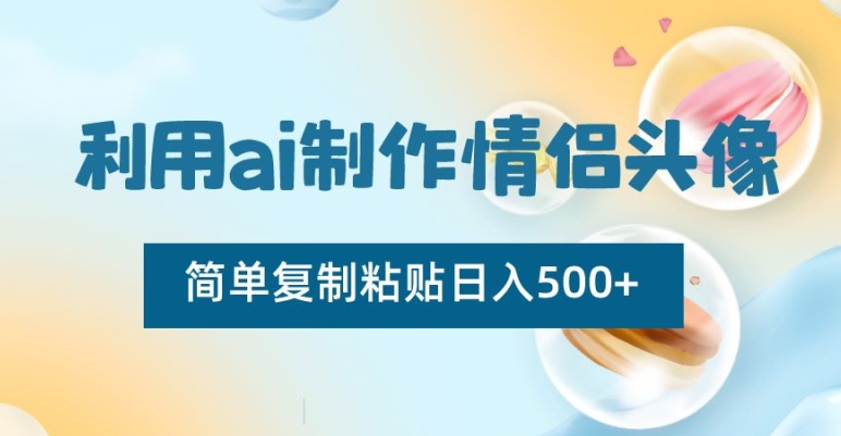 利用ai制作情侣头像，简单复制粘贴日入500+【揭秘】|云雀资源分享