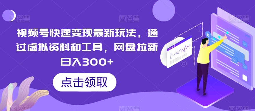 视频号快速变现最新玩法，通过虚拟资料和工具，网盘拉新日入300+【揭秘】|云雀资源分享