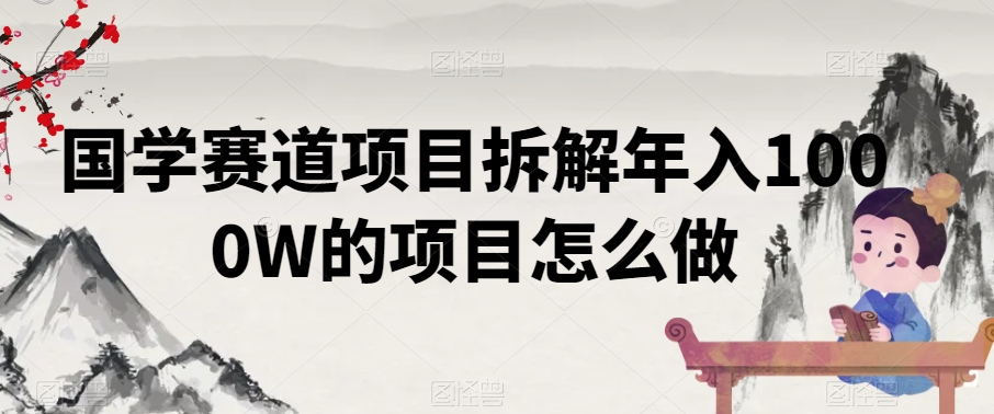 国学赛道项目拆解年入1000W的项目怎么做|云雀资源分享