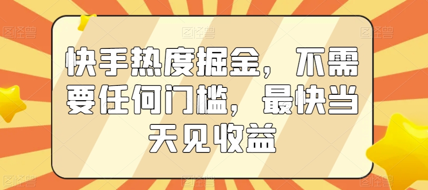 快手热度掘金，不需要任何门槛，最快当天见收益【揭秘】|云雀资源分享