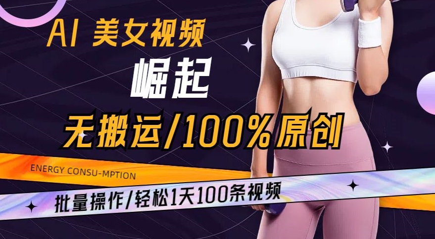 AI美女视频崛起玩法无搬运100%原创，批量操作，轻松1天100条【揭秘】|云雀资源分享