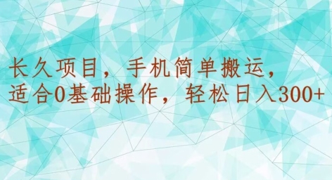 长久项目，手机简单搬运，适合0基础操作，轻松日入300+|云雀资源分享