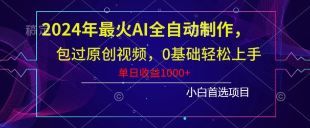 2024年最火AI全自动制作，包过原创视频，0基础轻松上手，单日收益1000+|云雀资源分享