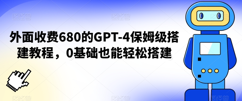 外面收费680的GPT-4保姆级搭建教程，0基础也能轻松搭建【揭秘】|云雀资源分享