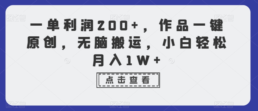 一单利润200+，作品一键原创，无脑搬运，小白轻松月入1W+【揭秘】|云雀资源分享