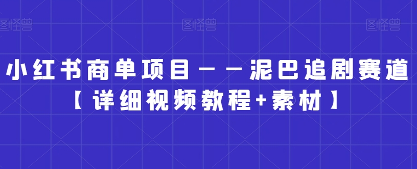 小红书商单项目——泥巴追剧赛道【详细视频教程+素材】【揭秘】|云雀资源分享