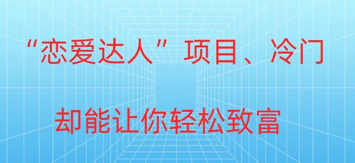 冷门暴利“恋爱达人”项目，0门槛，轻松日入200+|云雀资源分享