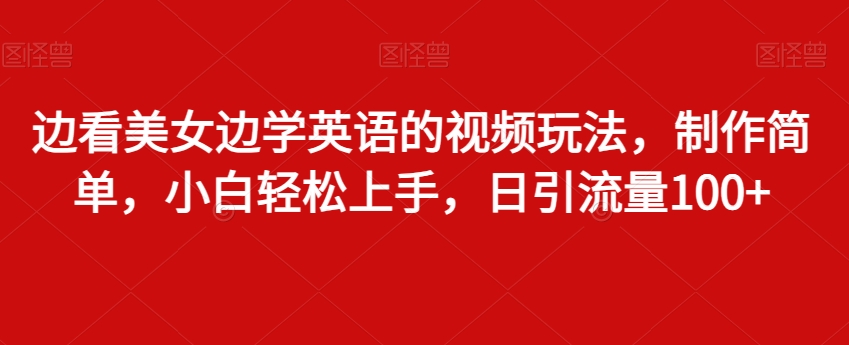 边看美女边学英语的视频玩法，制作简单，小白轻松上手，日引流量100+|云雀资源分享