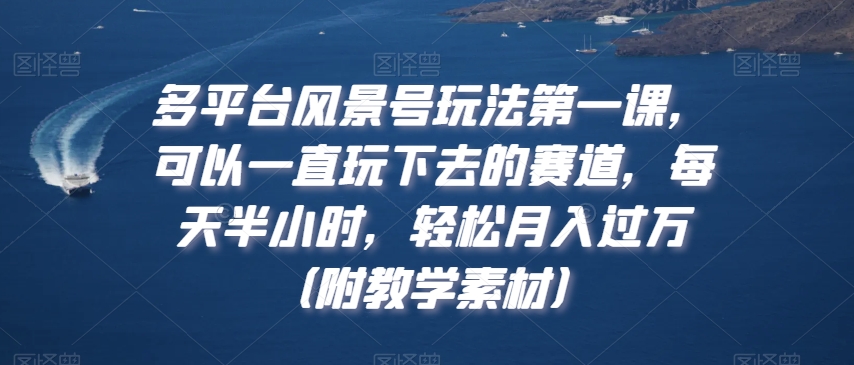 多平台风景号玩法第一课，可以一直玩下去的赛道，每天半小时，轻松月入过万（附教学素材）【揭秘】|云雀资源分享