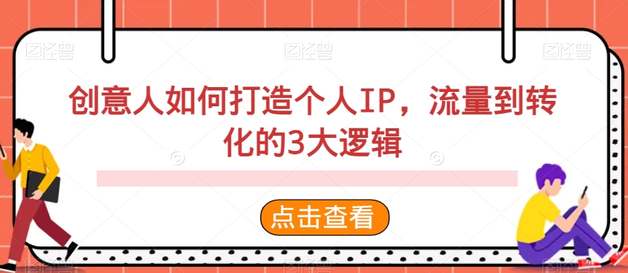 创意人如何打造个人IP，流量到转化的3大逻辑|云雀资源分享