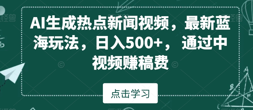 AI生成热点新闻视频，最新蓝海玩法，日入500+，通过中视频赚稿费【揭秘】|云雀资源分享