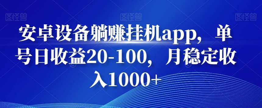 安卓设备躺赚挂机app，单号日收益20-100，月稳定收入1000+|云雀资源分享